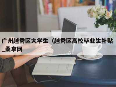 石家庄广州越秀区大学生（越秀区高校毕业生补贴 _桑拿网