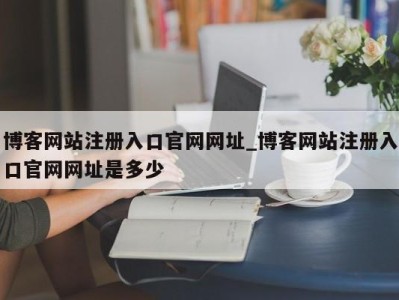 石家庄博客网站注册入口官网网址_博客网站注册入口官网网址是多少 