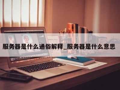 石家庄服务器是什么通俗解释_服务器是什么意思 