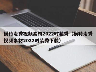 石家庄模特走秀视频素材2022时装秀（模特走秀视频素材2022时装秀下载）